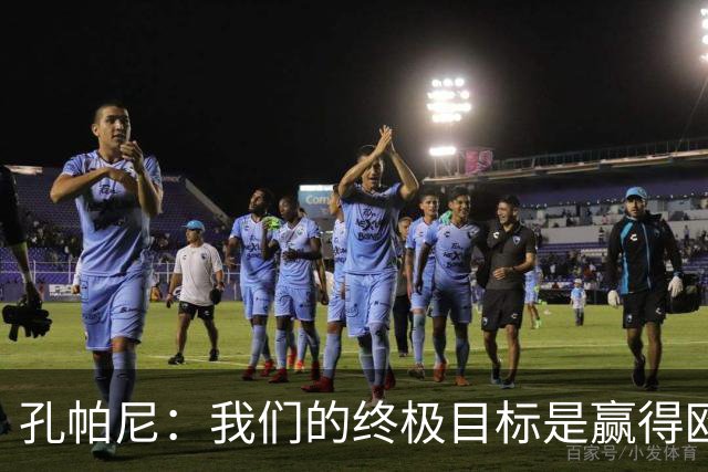 孔帕尼：我们的终极目标是赢得欧冠，之后的挑战将更加严峻